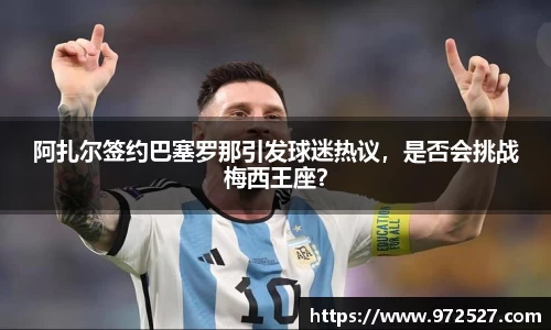 阿扎尔签约巴塞罗那引发球迷热议，是否会挑战梅西王座？