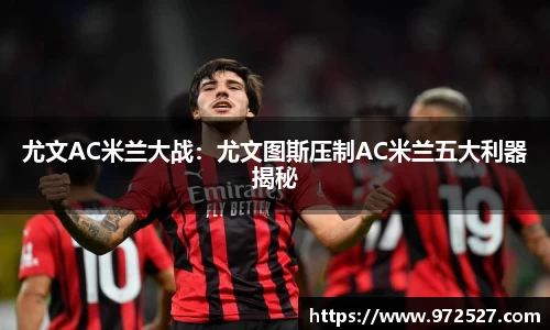 尤文AC米兰大战：尤文图斯压制AC米兰五大利器揭秘