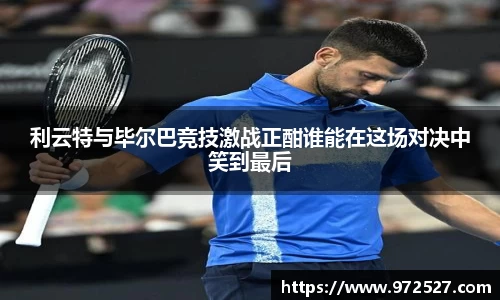 利云特与毕尔巴竞技激战正酣谁能在这场对决中笑到最后