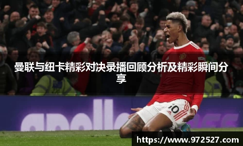 曼联与纽卡精彩对决录播回顾分析及精彩瞬间分享